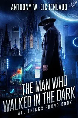 E-Book (epub) The Man Who Walked in the Dark (All Things Found, #1) von Anthony W. Eichenlaub