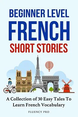 E-Book (epub) Beginner Level French Short Stories : A Collection of 30 Easy Tales to Learn French Vocabulary von Fluency Pro
