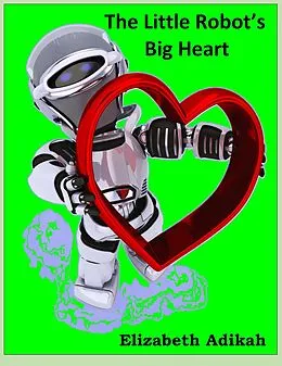 E-Book (epub) The Little Robot's Big Heart von Elizabeth Adikah
