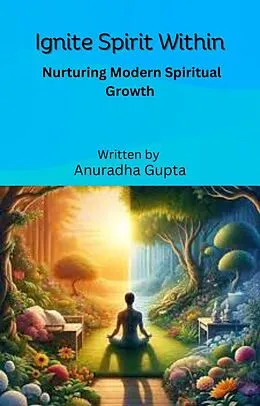E-Book (epub) Ignite Spirit within - Nurturing Modern Spiritual Growth von Anuradha Gupta