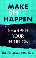 E-Book (epub) Make Sh*t Happen--Sharpen Your Intuition von Deborah LeBlanc CCHt Caha