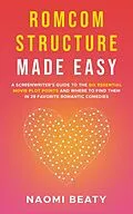 E-Book (epub) Romcom Structure Made Easy: A Screenwriter's Guide to the Six Essential Movie Plot Points and Where to Find Them in 29 Favorite Romantic Comedies von Naomi Beaty