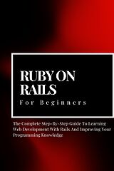 eBook (epub) Ruby on Rails For Beginners: The Complete Step-By-Step Guide To Learning Web Development With Rails And Improving Your Programming Knowledge de Voltaire Lumiere