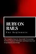 E-Book (epub) Ruby on Rails For Beginners: The Complete Step-By-Step Guide To Learning Web Development With Rails And Improving Your Programming Knowledge von Voltaire Lumiere