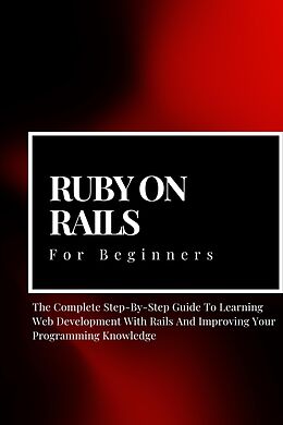 eBook (epub) Ruby on Rails For Beginners: The Complete Step-By-Step Guide To Learning Web Development With Rails And Improving Your Programming Knowledge de Voltaire Lumiere