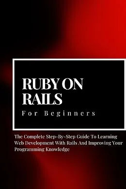 E-Book (epub) Ruby on Rails For Beginners: The Complete Step-By-Step Guide To Learning Web Development With Rails And Improving Your Programming Knowledge von Voltaire Lumiere