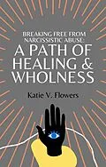 E-Book (epub) Breaking Free From Narcissistic Abuse: A Path of Healing & Wholeness. von Katie v. Flowers