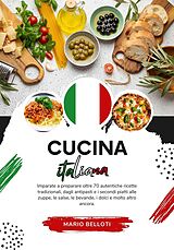 eBook (epub) Cucina Italiana: Imparate a Preparare Oltre 70 Autentiche Ricette Tradizionali, Dagli Antipasti, e i Secondi Piatti alle Zuppe, le Salse, le Bevande, i Dolci e Molto Altro Ancora (Sapori del Mondo: un Viaggio Culinario) de Mario Belloti