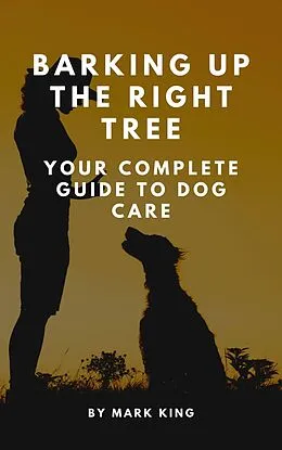 E-Book (epub) Barking Up the Right Tree: Your Complete Guide to Dog Care von Mark King