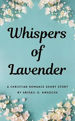 E-Book (epub) Whispers of Lavender - A Christian Romance Mafia Short Story (Christian Romance Short Stories) von Abigail O. Nwaocha