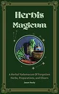 E-Book (epub) Herbis Magicum, A Herbal Vademacum Of Forgotten Herbs, Preparations, and Elixers von Jason Healy