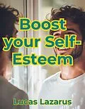 E-Book (epub) Boost Your Self-Esteem: How to Overcome Self-Doubt, Build Confidence and Truly Believe in Yourself von Lucas Lazarus