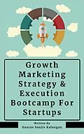 E-Book (epub) Growth Marketing: Strategy & Execution Bootcamp For Startups von Gaurav Sanjiv Kalangan