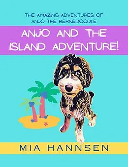 E-Book (epub) Anjo and the Island Adventure! The Amazing Adventures of Anjo the Bernedoodle von Mia Hannsen