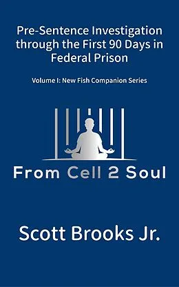 E-Book (epub) Pre-Sentence Investigation Through the First 90 Days in Federal Prison (From Cell 2 Soul) von Scott Brooks