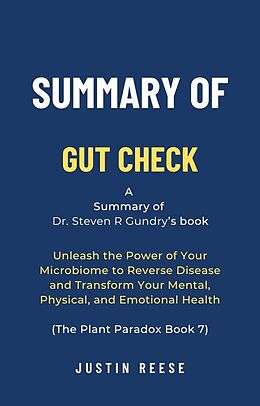 E-Book (epub) Summary of Gut Check by Dr. Steven R Gundry: Unleash the Power of Your Microbiome to Reverse Disease and Transform Your Mental, Physical, and Emotional Health (The Plant Paradox Book 7) von Justin Reese
