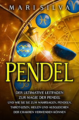 E-Book (epub) Pendel: Der ultimative Leitfaden zur Magie der Pendel und wie Sie sie zum Wahrsagen, Pendeln, Tarot-Lesen, Heilen und Ausgleichen der Chakren verwenden können von Mari Silva