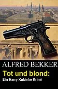 E-Book (epub) Tot und blond: Ein Harry Kubinke Krimi von Alfred Bekker