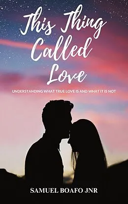 E-Book (epub) This Thing Called Love: Understanding what Love is and what it is not von Samuel Boafo Jnr