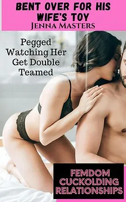 E-Book (epub) Bent Over for His Wife's Toy; Pegged Watching Her Get Double Teamed (Femdom Cuckolding Relationships, #11) von Jenna Masters