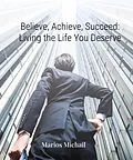 E-Book (epub) Believe, Achieve, Succeed: Living the Life You Deserve von Marios Michail