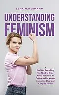 E-Book (epub) Understanding Feminism Find Out Everything You Need to Know About Feminism, Its Origins and Its Various Forms in a Clear and Compact Format von Lena Hafermann