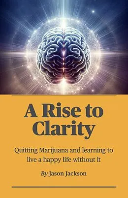 E-Book (epub) A Rise to Clarity - A Guide to Quitting Marijuana and Learning to Live a Happy Life Without It von Jason Jackson