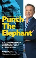 E-Book (epub) Punch The Elephant : How To Sell Anything To Anyone And Overcome Any Objection... Even If You're Bad At Sales (The Shortcut Series) von Mike Koenigs