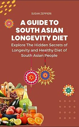 E-Book (epub) Explore The Hidden Secrets of Longevity and Healthy Diet of South Asian People A Guide Tp South Asian Longevity Diet: von Susan Zeppieri