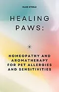 E-Book (epub) Healing Paws: Homeopathy and Aromatherapy for Pet Allergies and Sensitivities von Kloe Steele