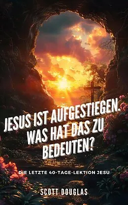 E-Book (epub) Jesus Ist Aufgestiegen. Was Hat Das Zu Bedeu-ten? Die Letzte 40-tage-lektion Jesu von Scott Douglas