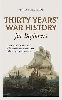 E-Book (epub) Thirty Years' War History for Beginners Circumstances, Course and Effects of the Thirty Years' War and the Long Road to Peace von Markus Neustedt