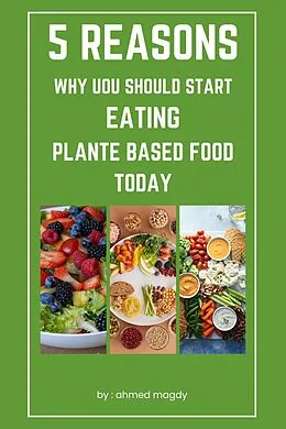 E-Book (epub) 5 Reasons Why You Should Start Eating Plant Based Foods Today (healthy) von Ahmed Magdy