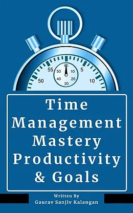E-Book (epub) Time Management Mastery: Productivity & Goals von Gaurav Sanjiv Kalangan