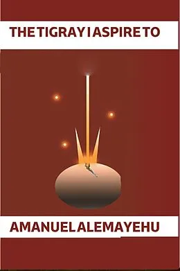 E-Book (epub) The Tigray I desire to (1) von Daniel Muzey, Amanuel Alemayehu (Wedi Teresa)