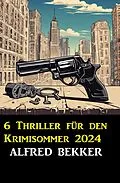 E-Book (epub) 6 Thriller für den Krimisommer 2024 von Alfred Bekker