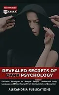 E-Book (epub) Revealed Secrets of Dark Psychology: Exclusive Strategies to Analyze People, Understand Body Language, and Shield Yourself from Manipulation and Deception. von Alexandria Publications