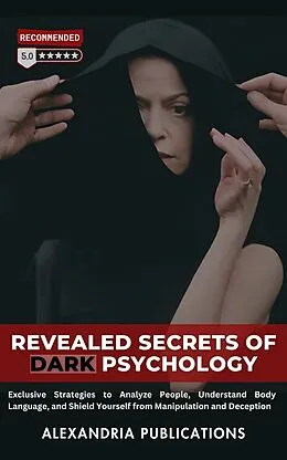 E-Book (epub) Revealed Secrets of Dark Psychology: Exclusive Strategies to Analyze People, Understand Body Language, and Shield Yourself from Manipulation and Deception. von Alexandria Publications