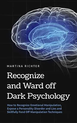 E-Book (epub) Recognize and Ward off Dark Psychology: How to Recognize Emotional Manipulation, Expose a Personality Disorder and Lies and Skillfully Fend Off Manipulation Techniques von Martina Richter