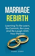 E-Book (epub) Marriage Rebirth: Learning To Re-Learn, Re-Commit, Re-Love, And Re-Laugh With Your Partner von Zeddy Zeddy