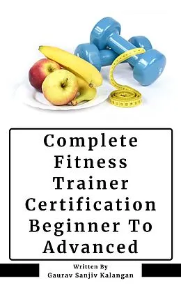 E-Book (epub) Complete Fitness Trainer Certification: Beginner To Advanced von Gaurav Sanjiv Kalangan