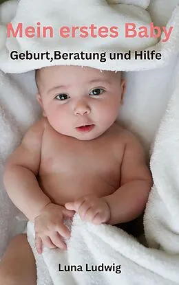 E-Book (epub) Mein erstes Baby, Geburt, Beratung und Hilfe von Luna Ludwig