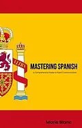 E-Book (epub) Mastering Spanish: A Comprehensive Guide to Fluent Communication von Marie Blanc