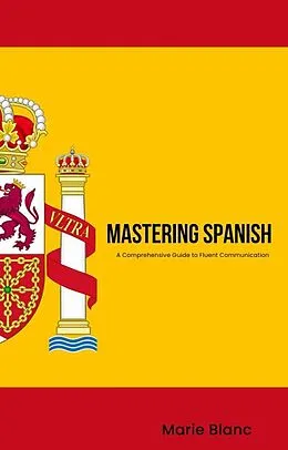 E-Book (epub) Mastering Spanish: A Comprehensive Guide to Fluent Communication von Marie Blanc