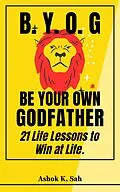 E-Book (epub) BYOG - Be Your Own Godfather : 21 Life Lessons to Win at Life. von Misha Grant, Ashok Kumar