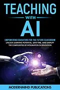 E-Book (epub) Teaching With AI: Empowering Educators For the Future Classroom - Unlock Learning Potential, Save Time, and Simplify the Complexities of Integration in Education von Modernmind Publications