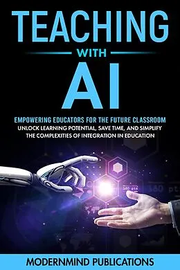 E-Book (epub) Teaching With AI: Empowering Educators For the Future Classroom - Unlock Learning Potential, Save Time, and Simplify the Complexities of Integration in Education von Modernmind Publications