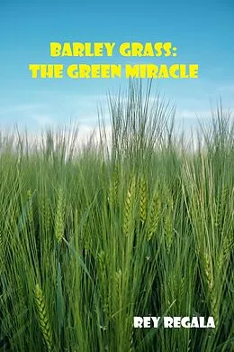 E-Book (epub) Barley Grass: The Green Miracle (Health & Wellness) von Rey Regala