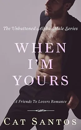E-Book (epub) When I'm Yours: A Friends to Lovers Romance (The Unbuttoned Alpha Male Series, #3) von Cat Santos