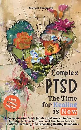 E-Book (epub) Complex PTSD - The Time for Healing is Now: A Comprehensive Guide for Men and Women to Overcome Anxiety, Reclaim Self-Love, and Find Inner Peace in Emotional Recovery and Expanding Healthy Boundaries von Michael Thompson
